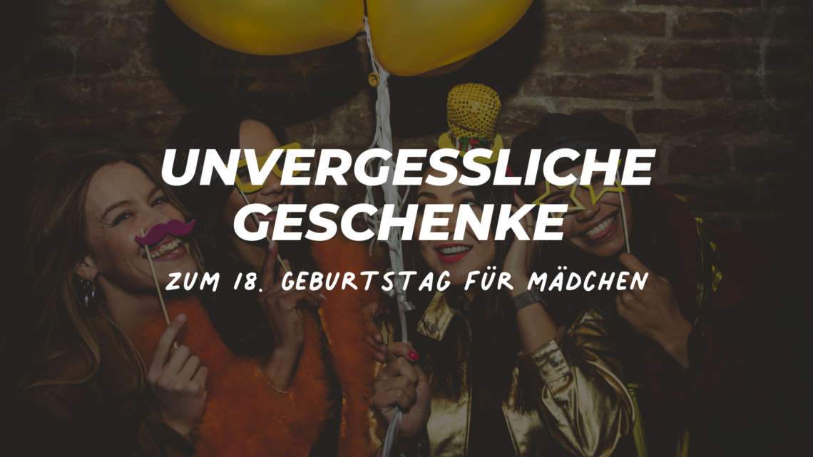 unvergessliches geschenk zum 18 mädchen